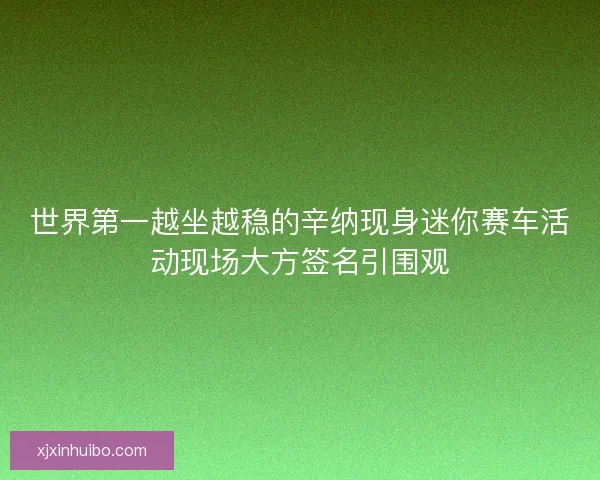世界第一越坐越稳的辛纳现身迷你赛车活动现场大方签名引围观