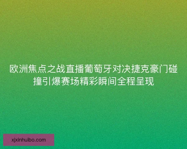 欧洲焦点之战直播葡萄牙对决捷克豪门碰撞引爆赛场精彩瞬间全程呈现
