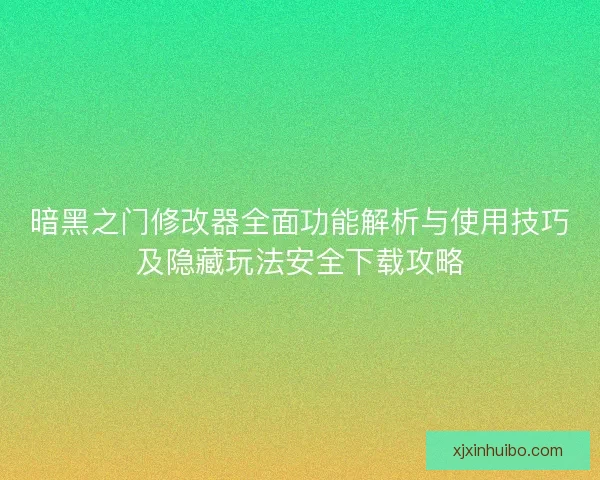 暗黑之门修改器全面功能解析与使用技巧及隐藏玩法安全下载攻略