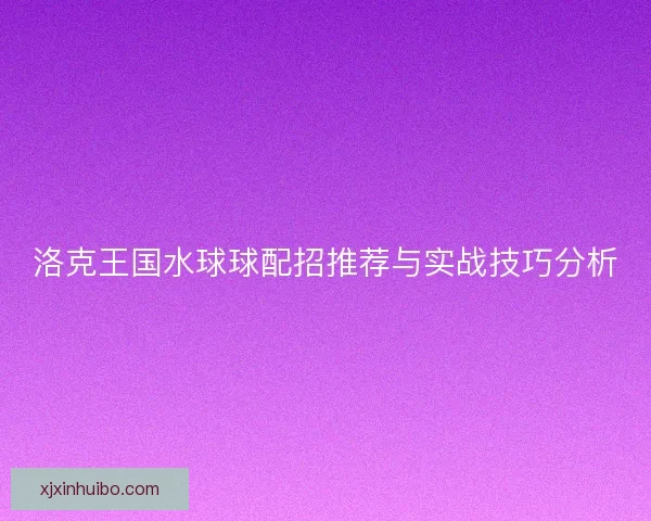 洛克王国水球球配招推荐与实战技巧分析