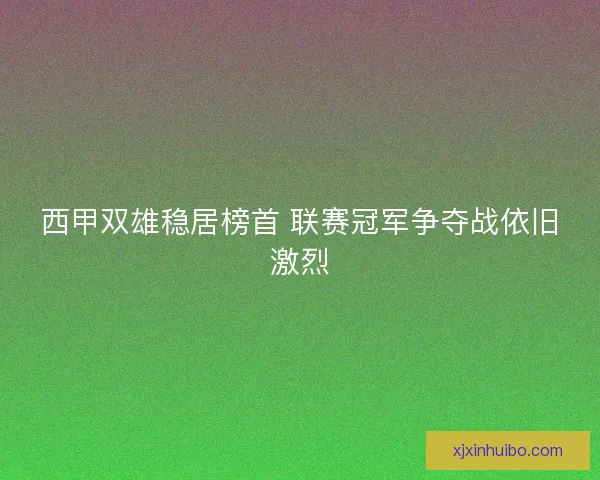 西甲双雄稳居榜首 联赛冠军争夺战依旧激烈