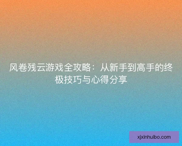 风卷残云游戏全攻略：从新手到高手的终极技巧与心得分享