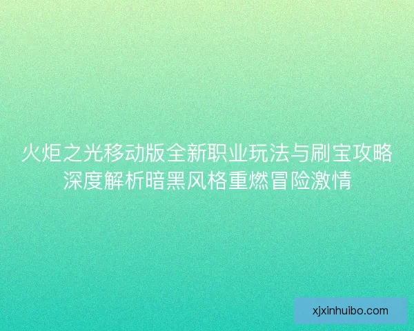 火炬之光移动版全新职业玩法与刷宝攻略深度解析暗黑风格重燃冒险激情