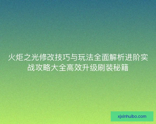 火炬之光修改技巧与玩法全面解析进阶实战攻略大全高效升级刷装秘籍