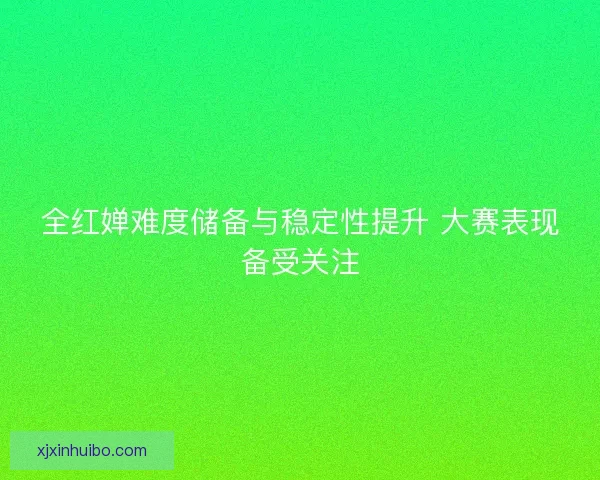 全红婵难度储备与稳定性提升 大赛表现备受关注